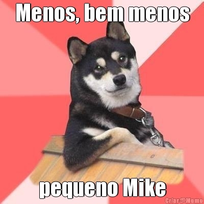meme-11510-menos-bem-menos-pequeno-mike.
